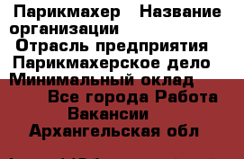 Парикмахер › Название организации ­ Dimond Style › Отрасль предприятия ­ Парикмахерское дело › Минимальный оклад ­ 30 000 - Все города Работа » Вакансии   . Архангельская обл.